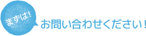 まずはお問い合わせください