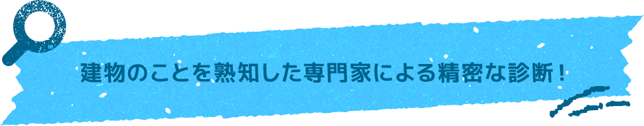 建物のことを熟知した専門家による精密な診断！