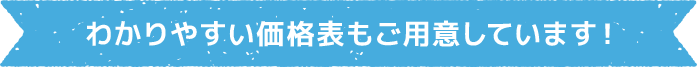 わかりやすい価格表もご用意しています！
